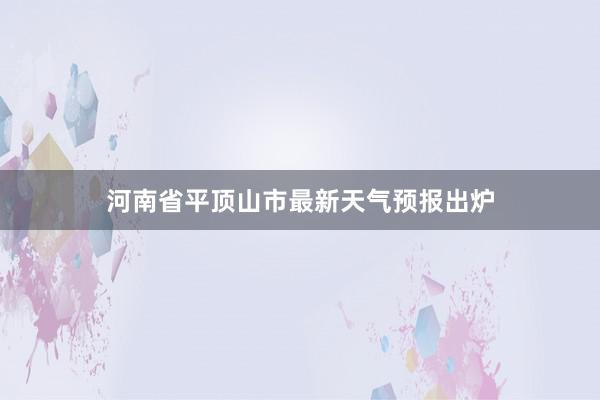 河南省平顶山市最新天气预报出炉