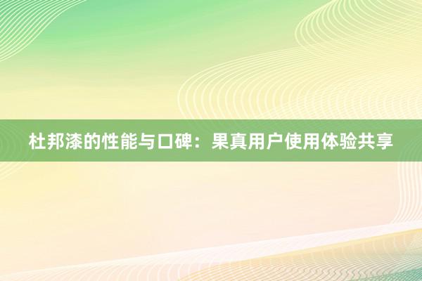 杜邦漆的性能与口碑：果真用户使用体验共享